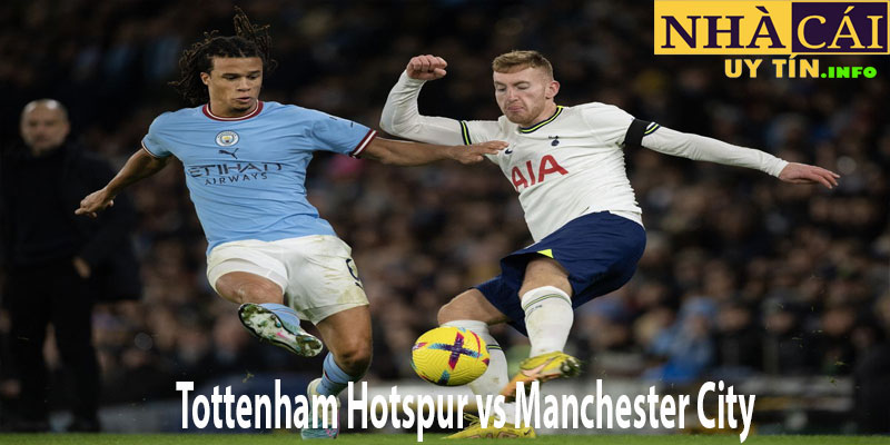 Tottenham Hotspur vs Manchester City - Soi kèo bóng đá tại nhà cái uy tín